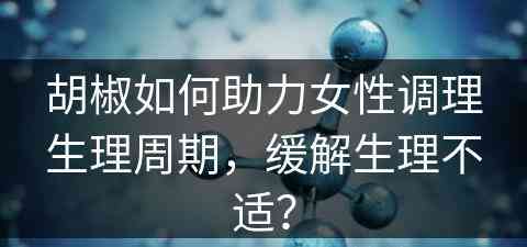 胡椒如何助力女性调理生理周期，缓解生理不适？